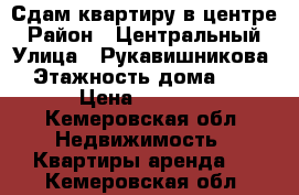 Сдам квартиру в центре › Район ­ Центральный › Улица ­ Рукавишникова › Этажность дома ­ 2 › Цена ­ 9 500 - Кемеровская обл. Недвижимость » Квартиры аренда   . Кемеровская обл.